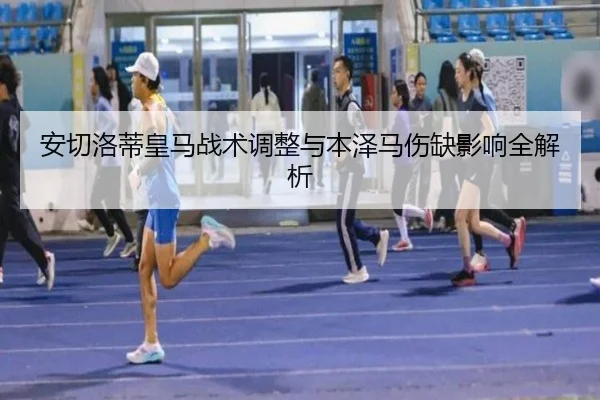 安切洛蒂皇马战术调整与本泽马伤缺影响全解析